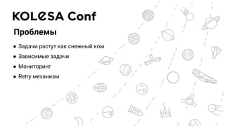 Проблемы
● Задачи растут как снежный ком
● Зависимые задачи
● Мониторинг
● Retry механизм
 