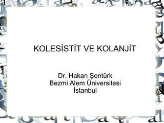 KOLESİSTİT VE KOLANJİT


     Dr. Hakan Şentürk
   Bezmi Alem Üniversitesi
          İstanbul
 