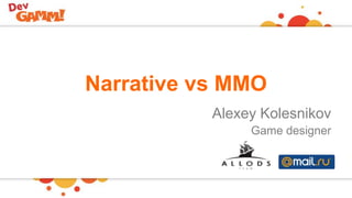 Narrative vs MMO
Alexey Kolesnikov
Game designer
 