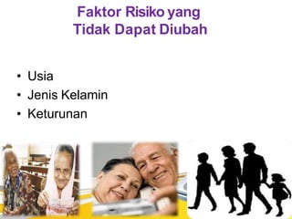 Faktor Risiko yang
Tidak Dapat Diubah
• Usia
• Jenis Kelamin
• Keturunan
 