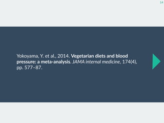 Yokoyama,  Y.  et  al.,  2014.  Vegetarian  diets  and  blood  
pressure:  a  meta-­‐analysis.  JAMA  internal  medicine,  174(4),   
pp.  577–87.
14
 