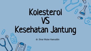 Kolesterol
VS
Kesehatan Jantung
dr. Dinar Wulan Haeruddin
 