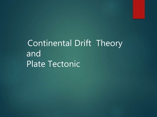 Continental Drift Theory
and
Plate Tectonic
 