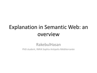 Explanation in Semantic Web: an
           overview
                 RakebulHasan
     PhD student, INRIA Sophia Antipolis-Méditerranée
 