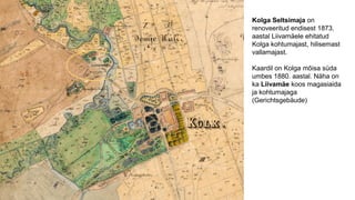 Kolga Seltsimaja on
renoveeritud endisest 1873.
aastal Liivamäele ehitatud
Kolga kohtumajast, hilisemast
vallamajast.
Kaar...