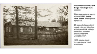 Liivamäe kohtumaja ehk
Kolga vallamaja 1920.
aastatel.
Maja parempoolne osa on
ehitatud 1873. aastal.
1896. aastal ehitati...