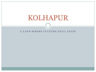 KOLHAPUR
A LAND WHERE CULTURE STILL EXITS
 