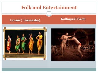 Folk and Entertainment
Lavani ( Tamaasha) Kolhapuri Kusti