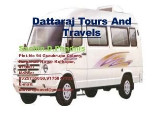 Dattaraj Tours And
Travels
Sachin.D.Phadnis
Plot.No 94 Gurukrupa Colony,
Ramanad Nagar Kolhapur,
416007
Mobile:
9325755050,9175847172
E-mail:
dattarajtravel@gmail.com
 