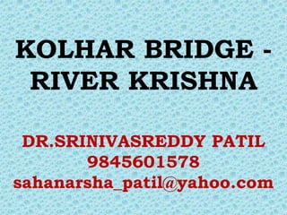 KOLHAR BRIDGE -
 RIVER KRISHNA

 DR.SRINIVASREDDY PATIL
       9845601578
sahanarsha_patil@yahoo.com
 