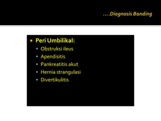    Peri Umbilikal:
     Obstruksi ileus
     Apendisitis
     Pankreatitis akut
     Hernia strangulasi
     Divertikulitis
 