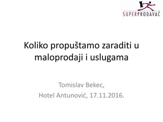 Koliko propuštamo zaraditi u
maloprodaji i uslugama
Tomislav Bekec,
Hotel Antunović, 17.11.2016.
 