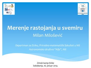 Merenje rastojanja u svemiru
Milan Milošević
Departman za fiziku, Prirodno-matematički fakultet u Niš
Astronomsko društvo ...