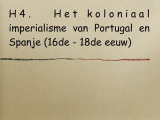 H4.       Het koloniaal
imperialisme van Portugal en
Spanje (16de - 18de eeuw)
 