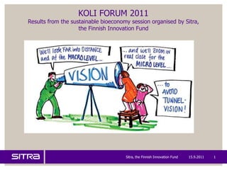 KOLI FORUM 2011Results from the sustainable bioeconomy session organised by Sitra, the Finnish Innovation Fund 15.9.2011 Sitra, the Finnish Innovation Fund 1 