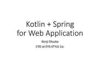 Kotlin + Spring
for Web Application
Kenji Otsuka
CTO at EYS-STYLE Co.
 