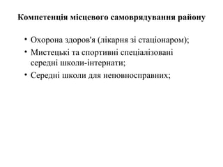 Компетенція місцевого самоврядування району

 • Охорона здоров'я (лікарня зі стаціонаром);
 • Мистецькі та спортивні спеціалізовані
   середні школи-інтернати;
 • Середні школи для неповносправних;
 