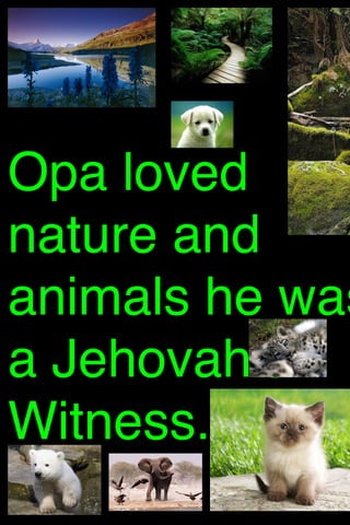 Opa loved
nature and
animals he was
a Jehovah's
Witness.

 