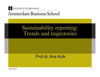 Sustainability reporting:
               Trends and trajectories


                     Prof.dr. Ans Kolk

16 June 2010                               1
 