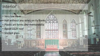 Interior
• Very low nave
• Hall without any aisles on its flanks
• Plastic art forms and memorabilia
• Barrel vault roof
• Stained glass
 