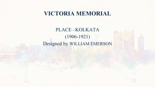 VICTORIA MEMORIAL
PLACE –KOLKATA
(1906-1921)
Designed by WILLIAM EMERSON
 