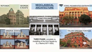 ROTUNDA GEORGIA
N ROOFS
DORIC PEDIMENTED ENTRANCES
MINERVA STATUES
IONIC COLUMNS
ITALIAN GRECIAN FONTAGE
NEOCLASSICAL
ARCHITECTURE
THIRD PHASE- complete re-
modelling of the front façade by
E.J. Martin(1877-1905)
 