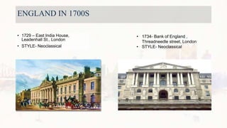 ENGLAND IN 1700S
• 1729 – East India House,
Leadenhall St., London
• STYLE- Neoclassical
• 1734- Bank of England ,
Threadneedle street, London
• STYLE- Neoclassical
 