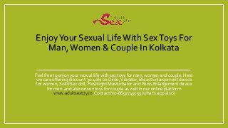 EnjoyYour Sexual LifeWith SexToys For
Man,Women & Couple In Kolkata
Feel free to enjoy your sexual life with sex toys for men, women and couple. Here
we care offering discount 30-40% on Dildo,Vibrator, Breast Enlargement device
for women, Solid Sex doll, Fleshlight Masturbator and Penis Enlargement device
for men and also on sex toys for couple as well in our online platform
www.adultsextoy.in.Contact No-8697743555 (what’s app also)
 