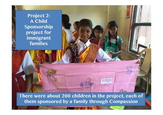 Project 2:
A Child
Sponsorship
project for
immigrant
families
There were about 200 children in the project, each of
them sponsored by a family through Compassion
 