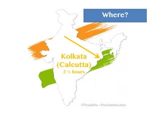 Where?
Kolkata
(Calcutta)
2 ½ hours
 