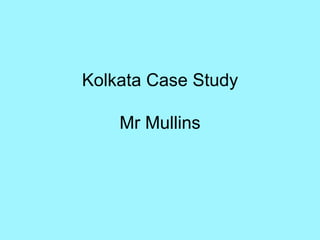 Kolkata Case Study Mr Mullins 