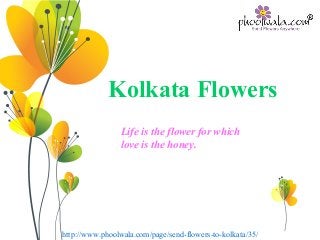 http://www.phoolwala.com/page/send-flowers-to-kolkata/35/
Kolkata Flowers
Life is the flower for which
love is the honey.
 