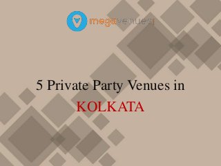 5 Private Party Venues in
KOLKATA
 