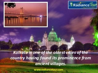 Kolkata is one of the oldest cities of the
country having found its prominence from
ancient villages.
www.radiancetour.com

 