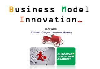 Business Model
  Innovation…
                Alar Kolk
   President, European Innovation Academy
 