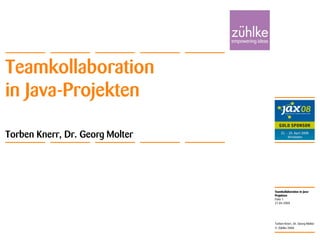 Teamkollaboration in Java-
Projekten
© Zühlke 2008
21.04.2008
Torben Knerr, Dr. Georg Molter
Folie 1
Teamkollaboration
in Java-Projekten
Torben Knerr, Dr. Georg Molter
 