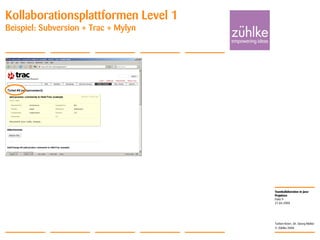Teamkollaboration in Java-
Projekten
© Zühlke 2008
21.04.2008
Torben Knerr, Dr. Georg Molter
Folie 9
Kollaborationsplattformen Level 1
Beispiel: Subversion + Trac + Mylyn
 