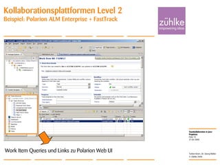Teamkollaboration in Java-
Projekten
© Zühlke 2008
21.04.2008
Torben Knerr, Dr. Georg Molter
Folie 15
Kollaborationsplattformen Level 2
Beispiel: Polarion ALM Enterprise + FastTrack
Work Item Queries und Links zu Polarion Web UI
 