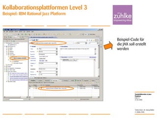 Teamkollaboration in Java-
Projekten
© Zühlke 2008
21.04.2008
Torben Knerr, Dr. Georg Molter
Folie 21
Kollaborationsplattformen Level 3
Beispiel: IBM Rational Jazz Platform
Beispiel-Code für
die JAX soll erstellt
werden
 