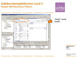Teamkollaboration in Java-
Projekten
© Zühlke 2008
21.04.2008
Torben Knerr, Dr. Georg Molter
Folie 24
Kollaborationsplattformen Level 3
Beispiel: IBM Rational Jazz Platform
„Defect“ wurde
erstellt…
 