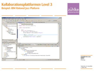 Teamkollaboration in Java-
Projekten
© Zühlke 2008
21.04.2008
Torben Knerr, Dr. Georg Molter
Folie 25
Kollaborationsplattformen Level 3
Beispiel: IBM Rational Jazz Platform
 