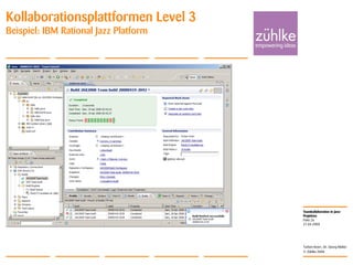 Teamkollaboration in Java-
Projekten
© Zühlke 2008
21.04.2008
Torben Knerr, Dr. Georg Molter
Folie 26
Kollaborationsplattformen Level 3
Beispiel: IBM Rational Jazz Platform
 