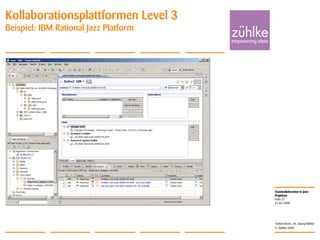 Teamkollaboration in Java-
Projekten
© Zühlke 2008
21.04.2008
Torben Knerr, Dr. Georg Molter
Folie 27
Kollaborationsplattformen Level 3
Beispiel: IBM Rational Jazz Platform
 