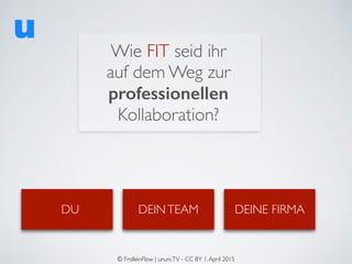 Wie FIT seid ihr  
auf dem Weg zur
professionellen
Kollaboration?
DU DEINTEAM DEINE FIRMA
© FrolleinFlow | ununi.TV - CC B...