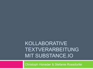 KOLLABORATIVE
TEXTVERARBEITUNG
MIT SUBSTANCE.IO
Christoph Honeder & Stefanie Rossdorfer
 