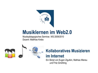 Musiklernen im Web2.0 ,[object Object],[object Object],Kollaboratives Musizieren im Internet Ein Skript von Eugen, Mathias, Fritz und Sarah 