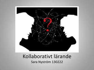 Kollaborativt lärande
   Sara Nyström 130222
 