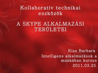 Kollaboratív technikai eszközök A SKYPE ALKALMAZÁSI TERÜLETEI Kiss Barbara  Intelligens alkalmazások a munkában kurzus 2011.03.25 . 