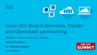 Vikram Hosakote
Sr. Software Engineer
Cisco Systems
Red Hat Summit, May 2017, Boston
Cisco UCS loves Kubernetes, Docker
and OpenStack upstreaming
#RHSummit
 