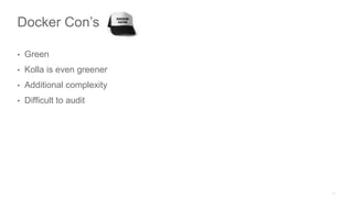 Docker Con’s
• Green
• Kolla is even greener
• Additional complexity
• Difficult to audit
 